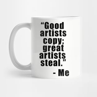 "Good artists copy; Great artists steal" - Me Mug